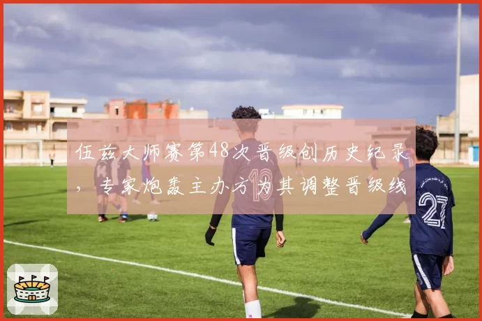 伍兹大师赛第48次晋级创历史纪录，专家炮轰主办方为其调整晋级线规则