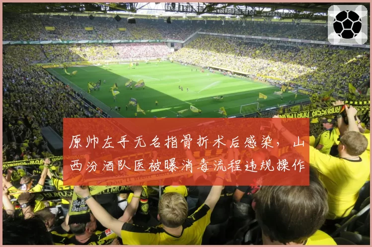 原帅左手无名指骨折术后感染，山西汾酒队医被曝消毒流程违规操作