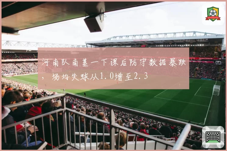 河南队南基一下课后防守数据暴跌，场均失球从1.0增至2.3