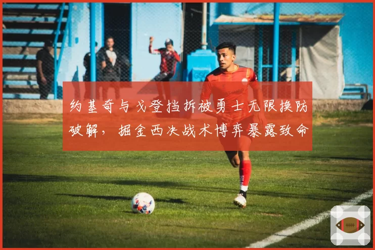 约基奇与戈登挡拆被勇士无限换防破解，掘金西决战术博弈暴露致命短板