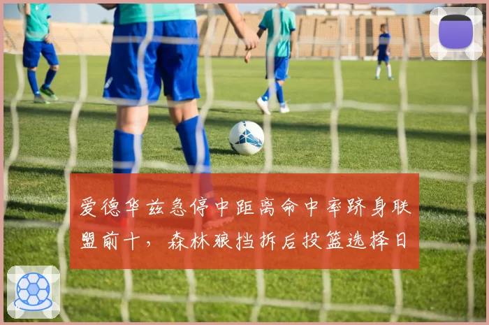 爱德华兹急停中距离命中率跻身联盟前十，森林狼挡拆后投篮选择日趋成熟