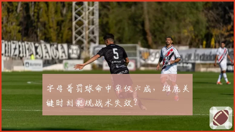 字母哥罚球命中率仅六成，雄鹿关键时刻犯规战术失效？