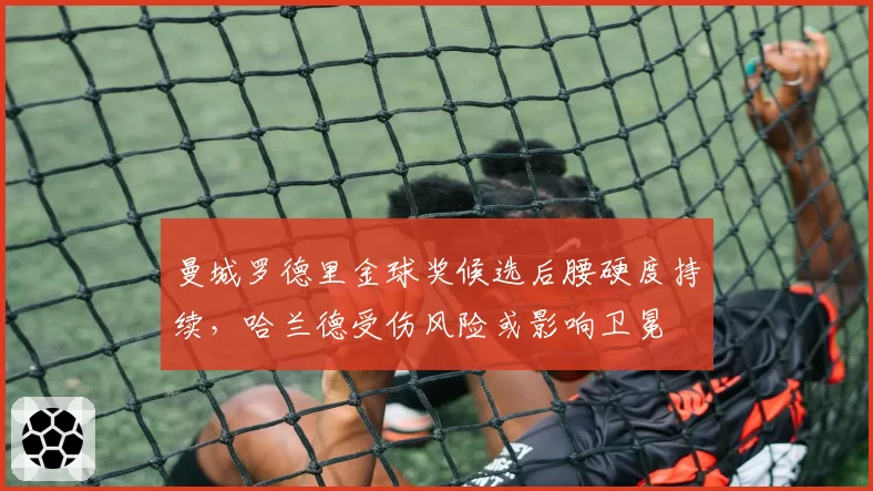 曼城罗德里金球奖候选后腰硬度持续，哈兰德受伤风险或影响卫冕