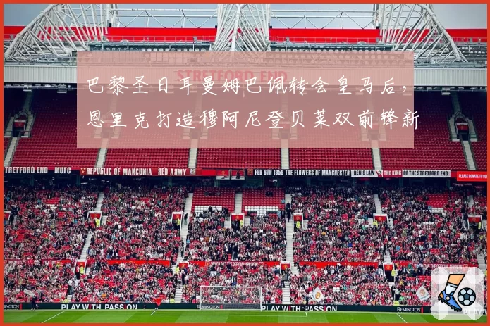 巴黎圣日耳曼姆巴佩转会皇马后，恩里克打造穆阿尼登贝莱双前锋新阵