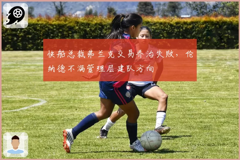 快船总裁弗兰克交易乔治失败，伦纳德不满管理层建队方向