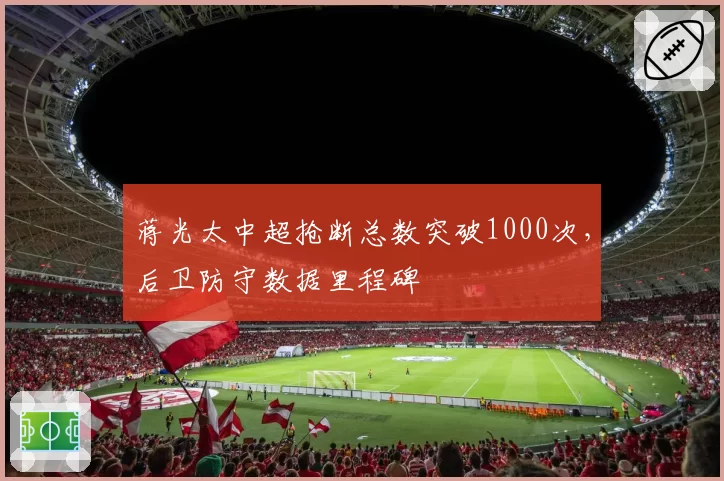 蒋光太中超抢断总数突破1000次，后卫防守数据里程碑